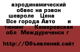 аэродинамический обвес на рэвон шевроле › Цена ­ 10 - Все города Авто » GT и тюнинг   . Кемеровская обл.,Междуреченск г.